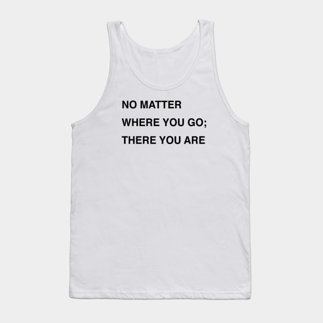 NO MATTER WHERE YOU GO; THERE YOU ARE Tank Top by TheCosmicTradingPost